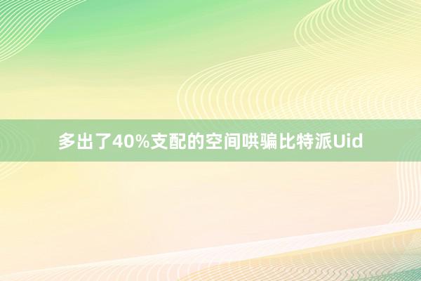 多出了40%支配的空间哄骗比特派Uid