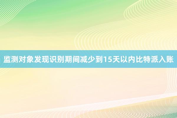 监测对象发现识别期间减少到15天以内比特派入账