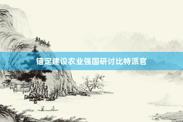 锚定建设农业强国研讨比特派官