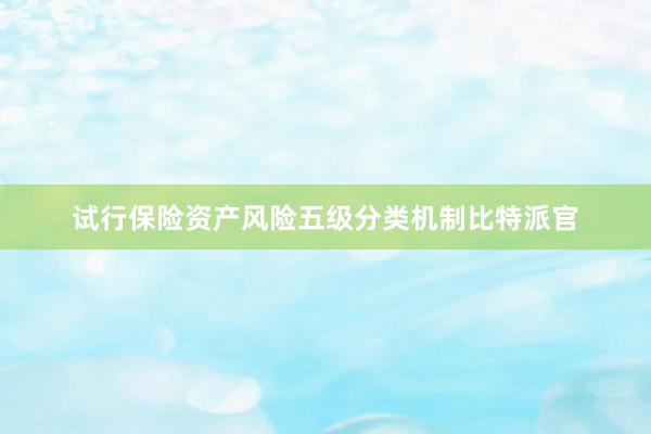 试行保险资产风险五级分类机制比特派官