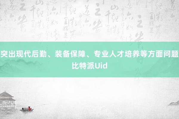 突出现代后勤、装备保障、专业人才培养等方面问题比特派Uid