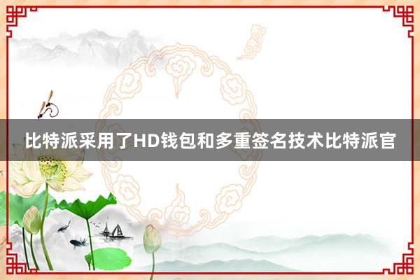 比特派采用了HD钱包和多重签名技术比特派官