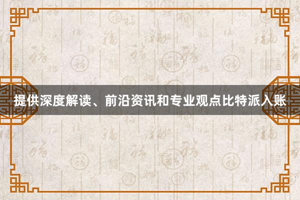 提供深度解读、前沿资讯和专业观点比特派入账