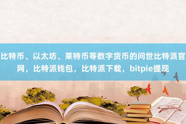 比特币、以太坊、莱特币等数字货币的问世比特派官网，比特派钱包，比特派下载，bitpie提现