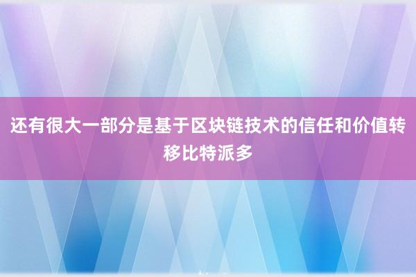 还有很大一部分是基于区块链技术的信任和价值转移比特派多