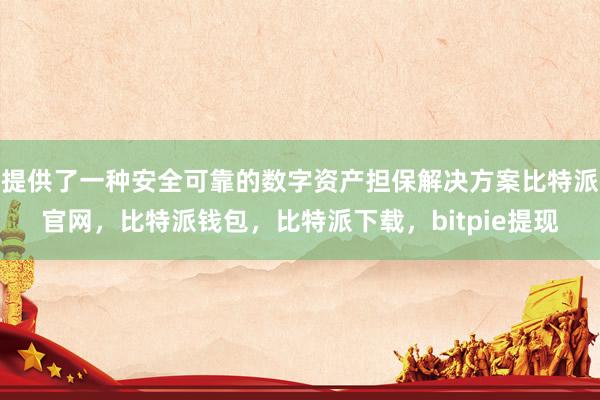 提供了一种安全可靠的数字资产担保解决方案比特派官网，比特派钱包，比特派下载，bitpie提现