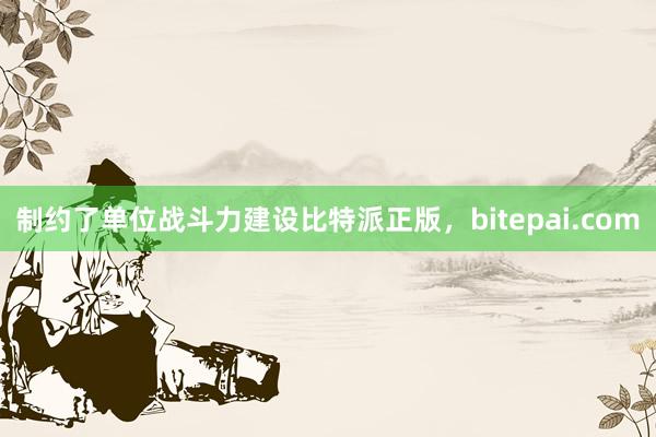 制约了单位战斗力建设比特派正版，bitepai.com