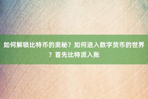 如何解锁比特币的奥秘？如何进入数字货币的世界？首先比特派入账