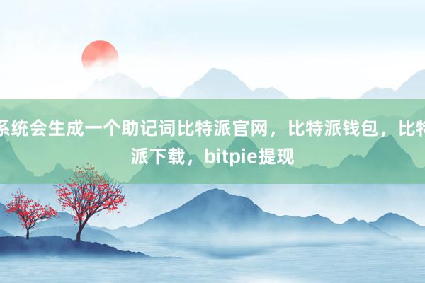 系统会生成一个助记词比特派官网，比特派钱包，比特派下载，bitpie提现