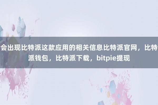 会出现比特派这款应用的相关信息比特派官网，比特派钱包，比特派下载，bitpie提现