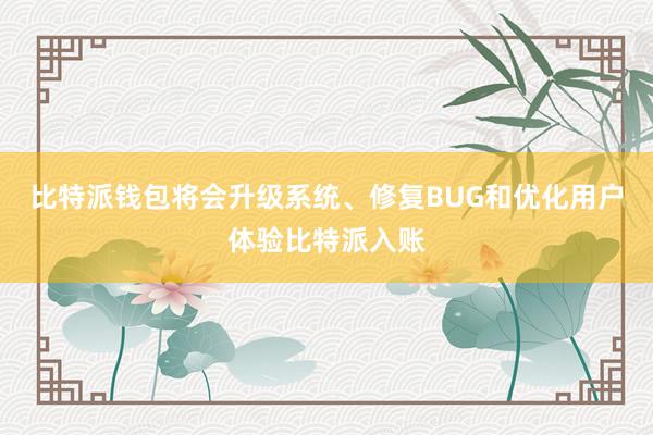 比特派钱包将会升级系统、修复BUG和优化用户体验比特派入账