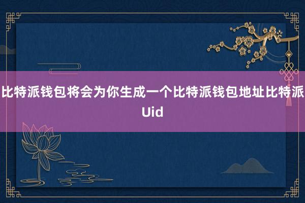 比特派钱包将会为你生成一个比特派钱包地址比特派Uid