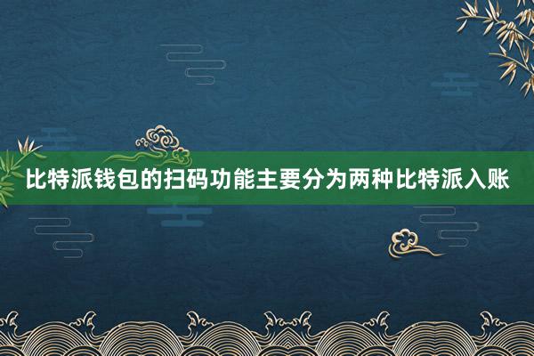 比特派钱包的扫码功能主要分为两种比特派入账