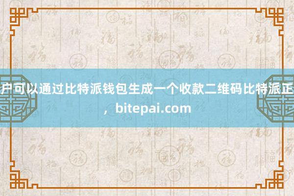 用户可以通过比特派钱包生成一个收款二维码比特派正版，bitepai.com