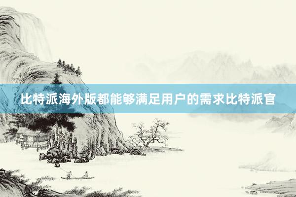 比特派海外版都能够满足用户的需求比特派官