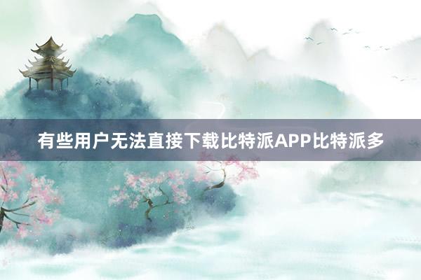 有些用户无法直接下载比特派APP比特派多