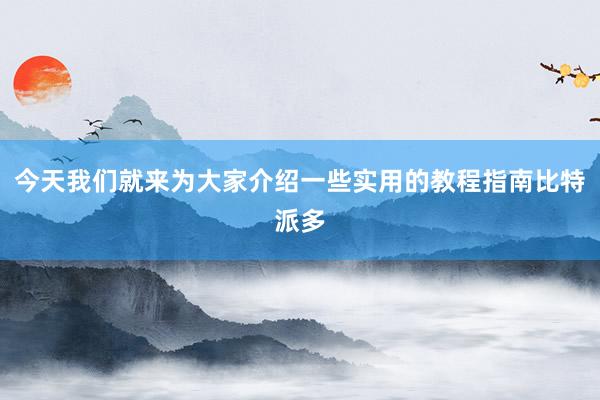 今天我们就来为大家介绍一些实用的教程指南比特派多