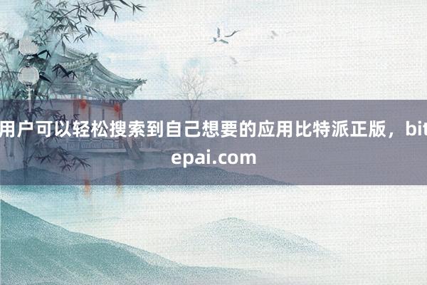 用户可以轻松搜索到自己想要的应用比特派正版，bitepai.com