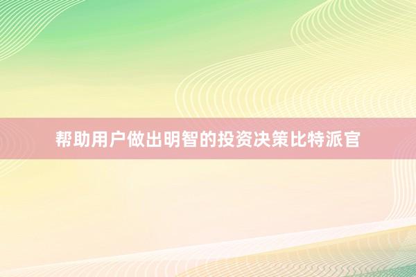 帮助用户做出明智的投资决策比特派官