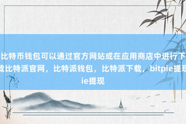 比特币钱包可以通过官方网站或在应用商店中进行下载比特派官网，比特派钱包，比特派下载，bitpie提现