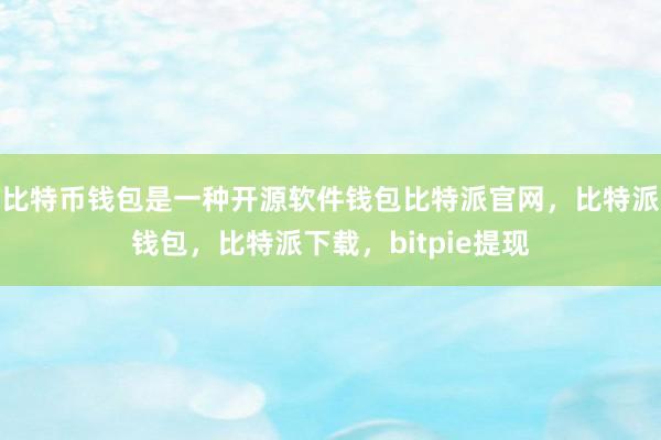 比特币钱包是一种开源软件钱包比特派官网，比特派钱包，比特派下载，bitpie提现