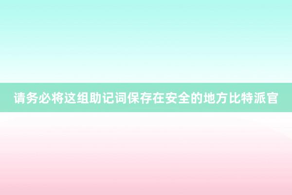 请务必将这组助记词保存在安全的地方比特派官