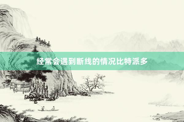 经常会遇到断线的情况比特派多