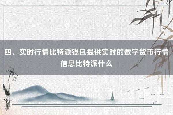 四、实时行情比特派钱包提供实时的数字货币行情信息比特派什么