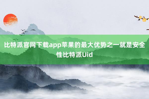 比特派官网下载app苹果的最大优势之一就是安全性比特派Uid