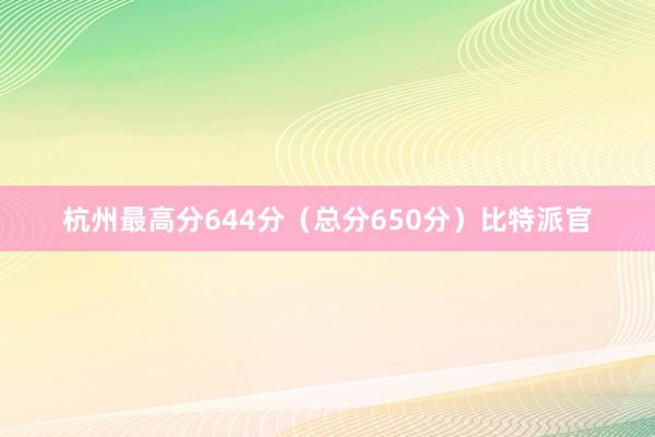 杭州最高分644分（总分650分）比特派官