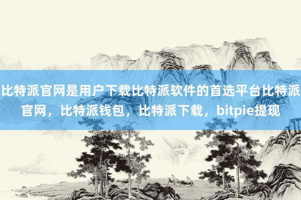 比特派官网是用户下载比特派软件的首选平台比特派官网，比特派钱包，比特派下载，bitpie提现