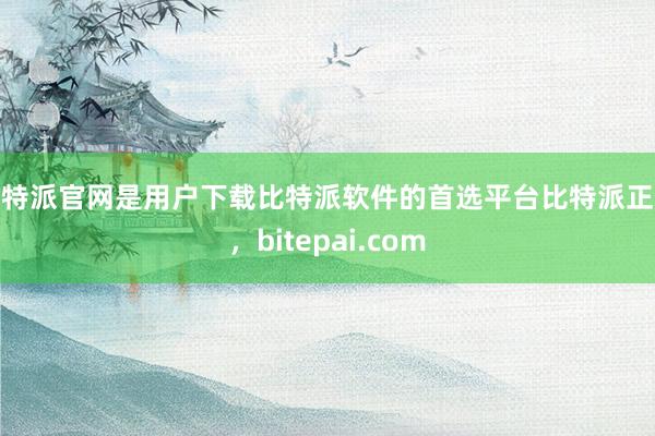 比特派官网是用户下载比特派软件的首选平台比特派正版，bitepai.com