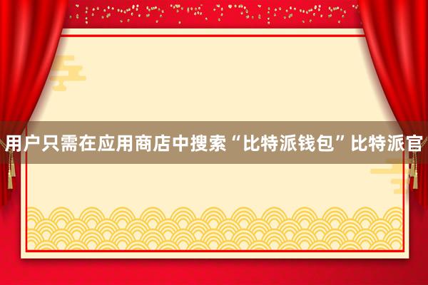 用户只需在应用商店中搜索“比特派钱包”比特派官