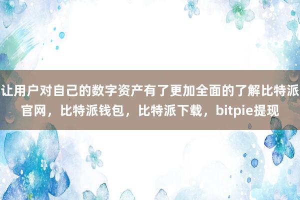 让用户对自己的数字资产有了更加全面的了解比特派官网，比特派钱包，比特派下载，bitpie提现