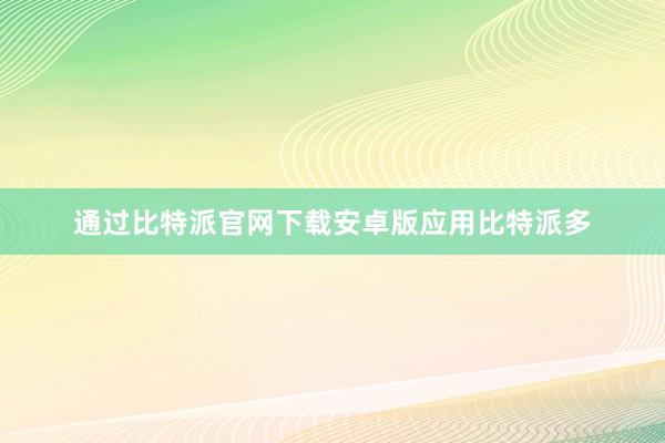 通过比特派官网下载安卓版应用比特派多