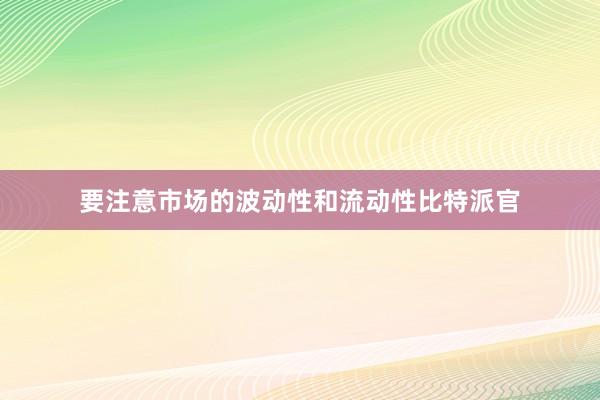 要注意市场的波动性和流动性比特派官