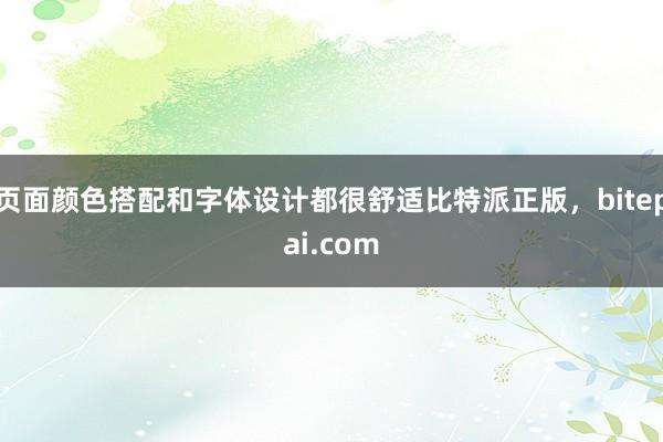 页面颜色搭配和字体设计都很舒适比特派正版，bitepai.com