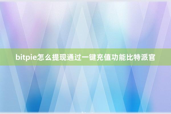 bitpie怎么提现通过一键充值功能比特派官