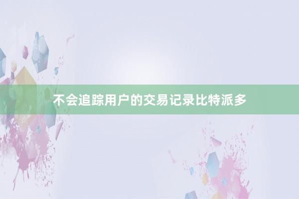 不会追踪用户的交易记录比特派多