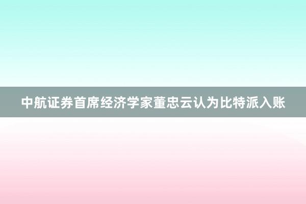 中航证券首席经济学家董忠云认为比特派入账