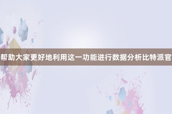 帮助大家更好地利用这一功能进行数据分析比特派官