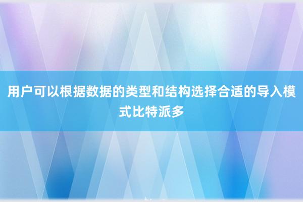 用户可以根据数据的类型和结构选择合适的导入模式比特派多