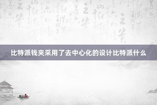 比特派钱夹采用了去中心化的设计比特派什么