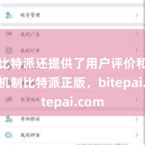 比特派还提供了用户评价和举报机制比特派正版，bitepai.com