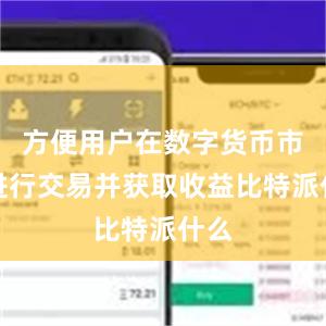 方便用户在数字货币市场进行交易并获取收益比特派什么