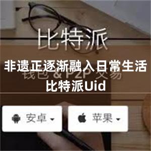 非遗正逐渐融入日常生活比特派Uid