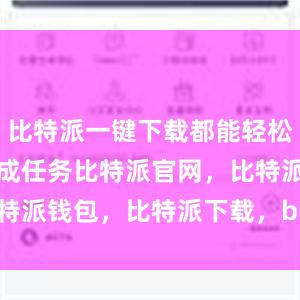 比特派一键下载都能轻松帮助用户完成任务比特派官网，比特派钱包，比特派下载，bitpie提现