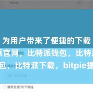 为用户带来了便捷的下载体验比特派官网，比特派钱包，比特派下载，bitpie提现