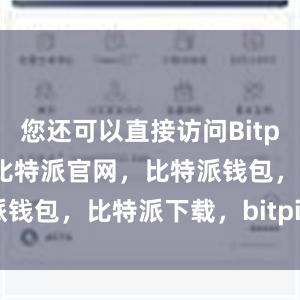 您还可以直接访问Bitpie官方网站比特派官网，比特派钱包，比特派下载，bitpie提现