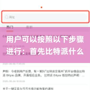 用户可以按照以下步骤进行：首先比特派什么